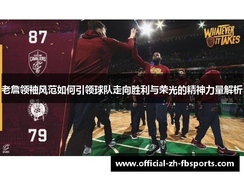 老詹领袖风范如何引领球队走向胜利与荣光的精神力量解析