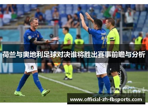 荷兰与奥地利足球对决谁将胜出赛事前瞻与分析