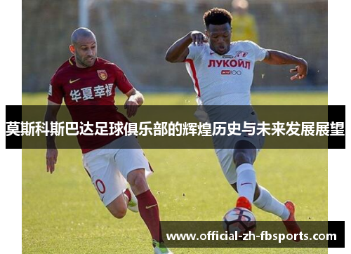 莫斯科斯巴达足球俱乐部的辉煌历史与未来发展展望