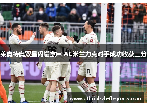 莱奥特奥双星闪耀意甲 AC米兰力克对手成功收获三分