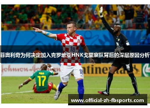 菲奥利奇为何决定加入克罗地亚HNK戈里察队背后的深层原因分析