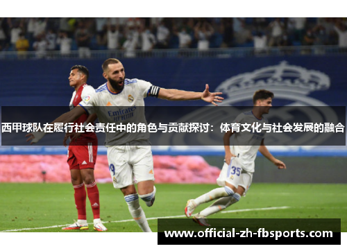 西甲球队在履行社会责任中的角色与贡献探讨：体育文化与社会发展的融合