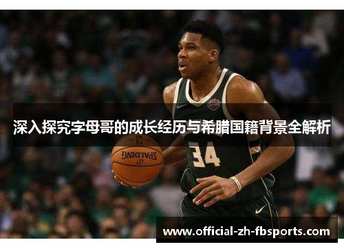 深入探究字母哥的成长经历与希腊国籍背景全解析