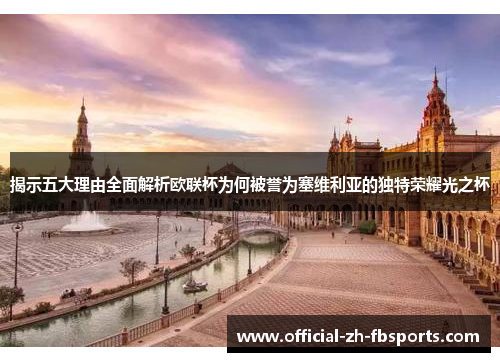 揭示五大理由全面解析欧联杯为何被誉为塞维利亚的独特荣耀光之杯