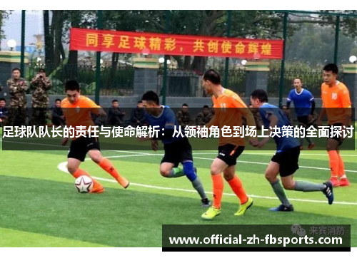 足球队队长的责任与使命解析：从领袖角色到场上决策的全面探讨
