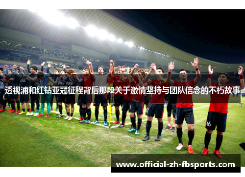 透视浦和红钻亚冠征程背后那段关于激情坚持与团队信念的不朽故事