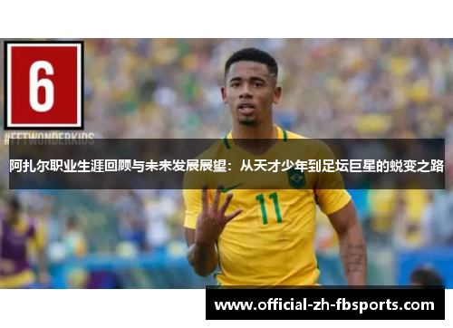 阿扎尔职业生涯回顾与未来发展展望：从天才少年到足坛巨星的蜕变之路
