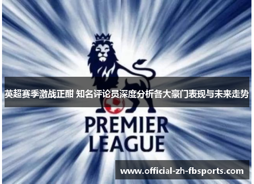 英超赛季激战正酣 知名评论员深度分析各大豪门表现与未来走势 英超赛季激战正酣 知名评论员深度分析各大豪门表现与未来走势