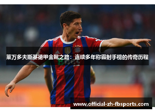 莱万多夫斯基德甲金靴之路：连续多年称霸射手榜的传奇历程