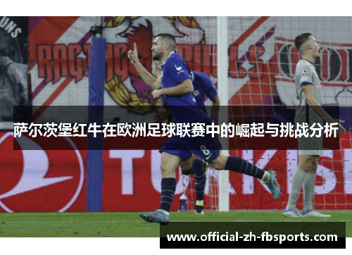 萨尔茨堡红牛在欧洲足球联赛中的崛起与挑战分析