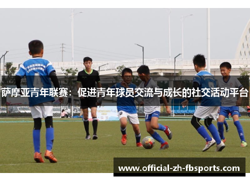 萨摩亚青年联赛:促进青年球员交流与成长的社交活动平台 萨摩亚青年联赛:促进青年球员交流与成长的社交活动平台