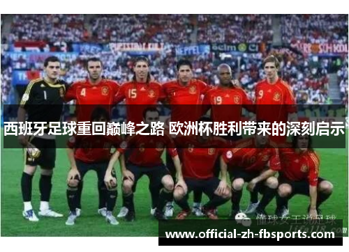 西班牙足球重回巅峰之路 欧洲杯胜利带来的深刻启示 西班牙足球重回巅峰之路 欧洲杯胜利带来的深刻启示