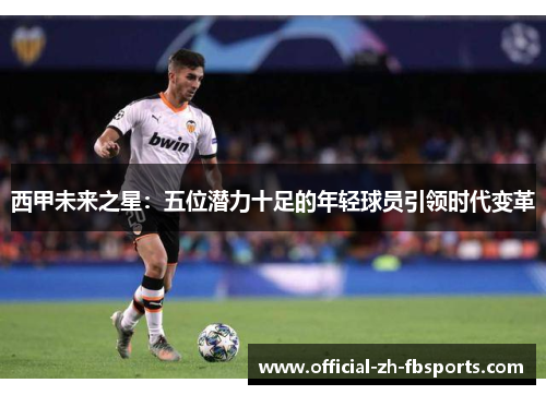 西甲未来之星:五位潜力十足的年轻球员引领时代变革 西甲未来之星:五位潜力十足的年轻球员引领时代变革
