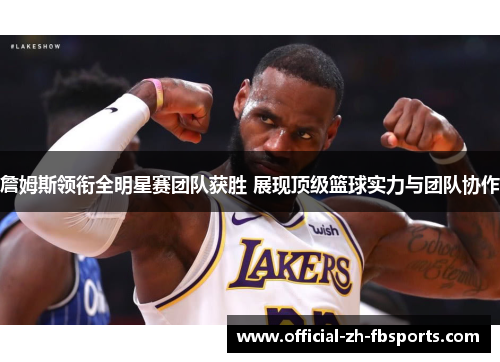 詹姆斯领衔全明星赛团队获胜 展现顶级篮球实力与团队协作 詹姆斯领衔全明星赛团队获胜 展现顶级篮球实力与团队协作