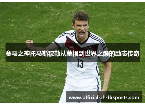 赛马之神托马斯穆勒从草根到世界之巅的励志传奇 赛马之神托马斯穆勒从草根到世界之巅的励志传奇