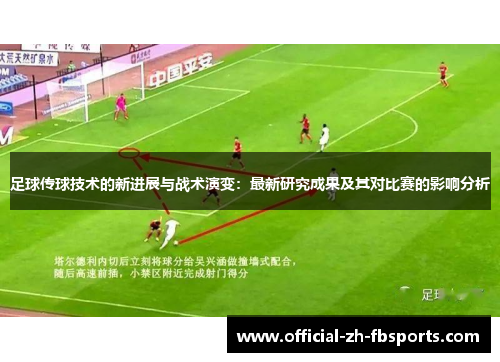 足球传球技术的新进展与战术演变:最新研究成果及其对比赛的影响分析 足球传球技术的新进展与战术演变:最新研究成果及其对比赛的影响分析