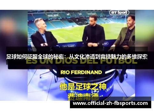 足球如何征服全球的秘密：从文化渗透到竞技魅力的多维探索