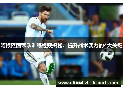 阿根廷国家队训练视频揭秘：提升战术实力的4大关键