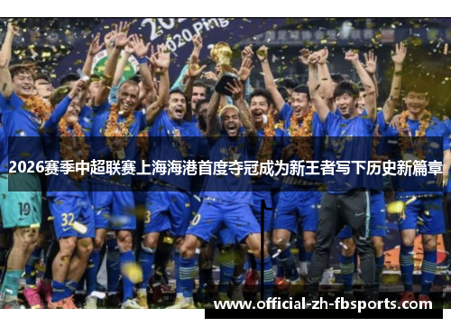 2026赛季中超联赛上海海港首度夺冠成为新王者写下历史新篇章 2026赛季中超联赛上海海港首度夺冠成为新王者写下历史新篇章