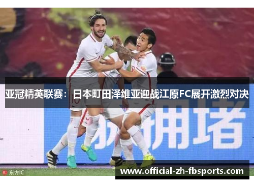 亚冠精英联赛:日本町田泽维亚迎战江原FC展开激烈对决 亚冠精英联赛:日本町田泽维亚迎战江原FC展开激烈对决