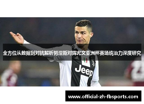 全方位从数据到对抗解析努涅斯对阵尤文亚洲杯赛场统治力深度研究 全方位从数据到对抗解析努涅斯对阵尤文亚洲杯赛场统治力深度研究