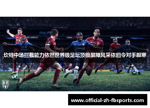坎特中场拦截能力依然世界级足坛顶级屏障风采依旧令对手胆寒 坎特中场拦截能力依然世界级足坛顶级屏障风采依旧令对手胆寒