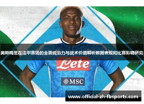 奥斯梅恩在法甲赛场的全面统治力与战术价值解析数据表现和比赛影响研究 奥斯梅恩在法甲赛场的全面统治力与战术价值解析数据表现和比赛影响研究