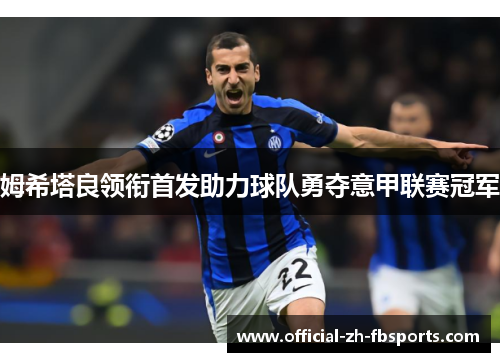 姆希塔良领衔首发助力球队勇夺意甲联赛冠军 姆希塔良领衔首发助力球队勇夺意甲联赛冠军