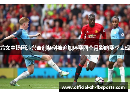 尤文中场因违兴奋剂条例被追加停赛四个月影响赛季表现 尤文中场因违兴奋剂条例被追加停赛四个月影响赛季表现