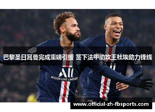 巴黎圣日耳曼完成重磅引援 签下法甲助攻王杜埃助力锋线 巴黎圣日耳曼完成重磅引援 签下法甲助攻王杜埃助力锋线