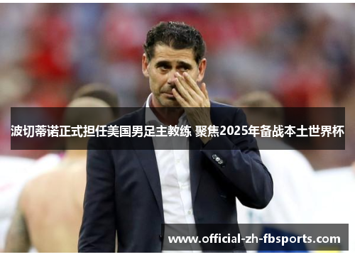 波切蒂诺正式担任美国男足主教练 聚焦2025年备战本土世界杯