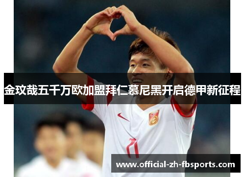 金玟哉五千万欧加盟拜仁慕尼黑开启德甲新征程