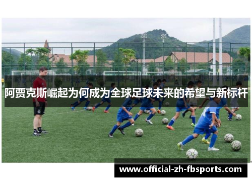 阿贾克斯崛起为何成为全球足球未来的希望与新标杆