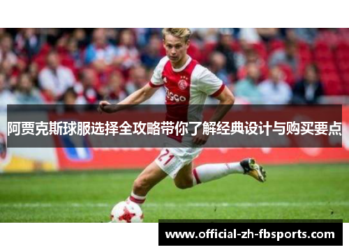 阿贾克斯球服选择全攻略带你了解经典设计与购买要点