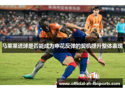 马莱莱进球是否能成为申花反弹的契机提升整体表现