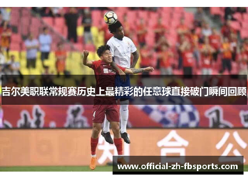吉尔美职联常规赛历史上最精彩的任意球直接破门瞬间回顾 吉尔美职联常规赛历史上最精彩的任意球直接破门瞬间回顾