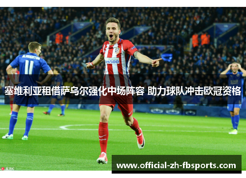 塞维利亚租借萨乌尔强化中场阵容 助力球队冲击欧冠资格 塞维利亚租借萨乌尔强化中场阵容 助力球队冲击欧冠资格