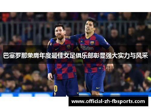 巴塞罗那荣膺年度最佳女足俱乐部彰显强大实力与风采 巴塞罗那荣膺年度最佳女足俱乐部彰显强大实力与风采